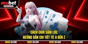 Cách Chơi Sâm Lốc - Hướng Dẫn Chi Tiết Từ A Đến Z