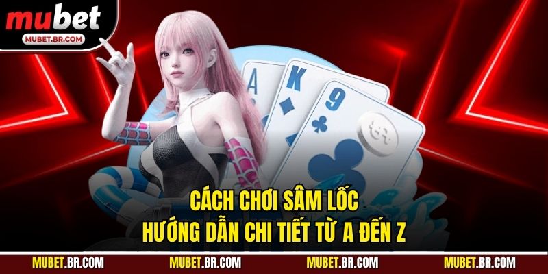 Cách Chơi Sâm Lốc - Hướng Dẫn Chi Tiết Từ A Đến Z