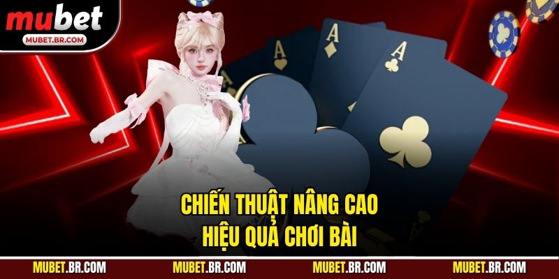 Chiến thuật nâng cao hiệu quả chơi bài