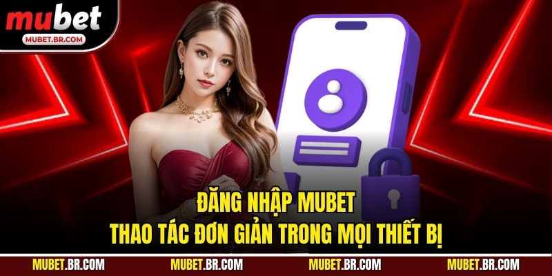 Đăng Nhập Mubet - Thao Tác Đơn Giản Trong Mọi Thiết Bị