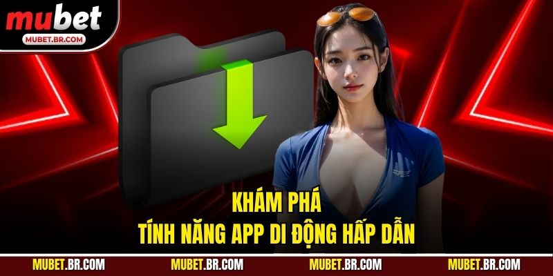 Khám phá tính năng app di động hấp dẫn