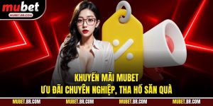 Khuyến Mãi Mubet - Ưu Đãi Chuyên Nghiệp, Tha Hồ Săn Quà