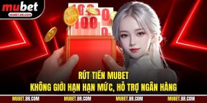 Rút Tiền Mubet - Không Giới Hạn Hạn Mức, Hỗ Trợ Ngân Hàng
