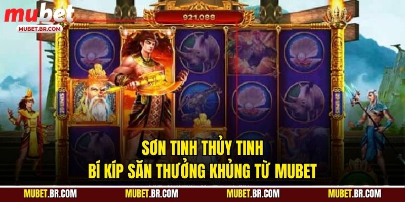 Sơn Tinh Thủy Tinh - Bí Kíp Săn Thưởng Khủng Từ MUBET