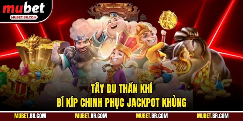 Tây Du Thần Khí - Bí Kíp Chinh Phục Jackpot Khủng
